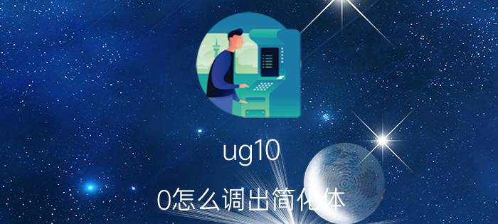 ug10.0怎么调出简化体 ug简化装配孔堵不了？